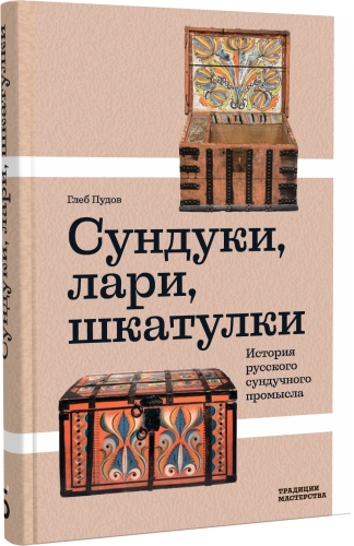 Сундуки, лари, шкатулки. История русского сундучного промысла