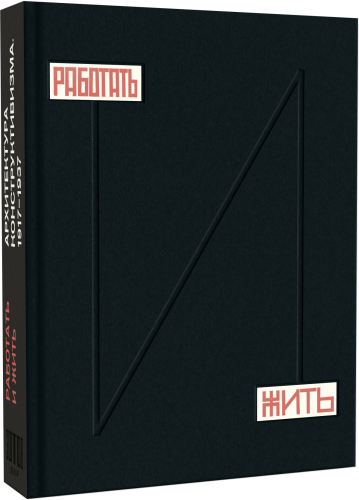 Работать и жить. Архитектура конструктивизма. 1917–1937 : [каталог выставки Центра Зотов]