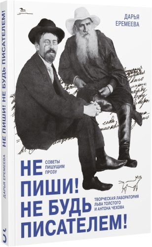 Не пиши! Не будь писателем! Творческая лаборатория Льва  Толстого и Антона Чехова. Советы пишущим прозу