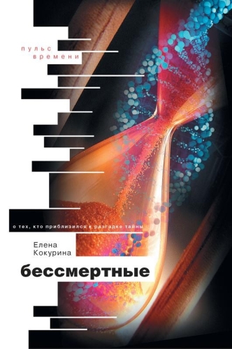 Бессмертные. О тех, кто приблизился к разгадке тайны (электронная книга)