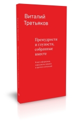 Премудрости и глупости, собранные вместе. Книга афоризмов, парадоксов, максим и прочих сентенций.