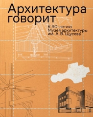 Архитектура говорит. К 90-летию Музея архитектуры им. А. В. Щусева